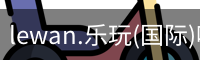 lewan.乐玩(国际)唯一官方网站